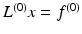 $${L}^{(0)} {x} = {f}^{(0)}$$