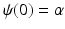 $$\psi (0) = \alpha $$