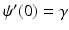 $$\psi ^\prime (0) = \gamma $$