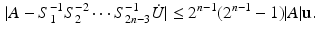 $$\begin{aligned} | A - S_1^{-1} S_2^{-2} \cdots S_{2n-3}^{-1} \dot{U} | \le 2^{n-1} (2^{n-1} - 1) | A | \mathbf{u}. \end{aligned}$$