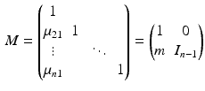 $$\begin{aligned} M = \begin{pmatrix} 1 &{}&{}&{} \\ \mu _{21} &{} 1 &{}&{} \\ \vdots &{}&{} \ddots &{} \\ \mu _{n1} &{}&{}&{} 1 \end{pmatrix} = \begin{pmatrix} 1 &{} 0 \\ m &{} I_{n-1} \end{pmatrix} \end{aligned}$$