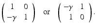 $$ \left( \begin{array}{rc} ~1~ &{} ~0 ~ \\ - \gamma &{} 1 \end{array} \right) \ \ \text{ or } \ \ \left( \begin{array}{rc} - \gamma &{} 1 \\ 1 &{} ~0~ \end{array} \right) . $$