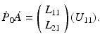 $$ \dot{P}_0 \dot{A} = \left( \begin{array}{c} L_{11} \\ L_{21} \end{array} \right) ( U_{11} ). $$