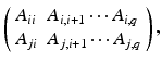 $$ \left( \begin{array}{ll} A_{ii} &{} A_{i,i+1} \cdots A_{i,q} \\ A_{ji} &{} A_{j,i+1} \cdots A_{j,q} \end{array}\right) , $$