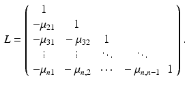 $$\begin{aligned} L = \left( \begin{array}{ccccc} 1 &{}&{}&{}&{} \\ -\mu _{21} &{} 1 &{}&{}&{} \\ -\mu _{31} &{} -\mu _{32} &{} 1 &{}&{} \\ \vdots &{} \vdots &{} \ddots &{} \ddots &{} \\ -\mu _{n1} &{} -\mu _{n,2} &{} \cdots &{} -\mu _{n,n-1} &{} 1 \end{array}\right) . \end{aligned}$$