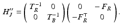 $$\begin{aligned} H_J^{\prime \prime } = \left( \begin{array}{cc} T_R^{-1} &{} 0 \\ 0 &{} T_B^{-1} \end{array} \right) \left( \begin{array}{cc} 0 &{} - F_R \\ - F_R^\top &{} 0 \end{array} \right) . \end{aligned}$$