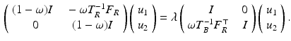 $$\begin{aligned} \left( \begin{array}{cc} (1-\omega ) I \ \ &{} - \omega T_R^{-1} F_R \\ 0 &{} (1-\omega ) I \end{array} \right) \left( \begin{array}{c} u_1 \\ u_2 \end{array} \right) = \lambda \left( \begin{array}{cc} I &{} 0 \\ \omega T_B^{-1} F_R^\top \ \ &{} I \end{array} \right) \left( \begin{array}{c} u_1 \\ u_2 \end{array} \right) . \end{aligned}$$