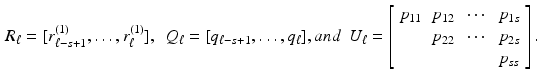 $$\begin{aligned} R_{\ell } = [r_{\ell -s+1}^{(1)} , \ldots , r_{\ell }^{(1)} ] , \ \ Q_{\ell } = [q_{\ell -s+1}, \ldots , q_{\ell } ], and \ \ U_{\ell } = \left[ \begin{array}{llll} p_{11} &{} p_{12} &{} \cdots &{} p_{1s} \\ &{} p_{22} &{} \cdots &{} p_{2s} \\ &{}&{}&{} p_{ss} \end{array} \right] . \end{aligned}$$