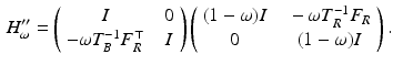 $$\begin{aligned} H_\omega ^{\prime \prime } = \left( \begin{array}{cc} I &{} \ \ 0 \\ - \omega T_B^{-1} F_R^\top &{} \ \ I \end{array} \right) \left( \begin{array}{cc} (1-\omega ) I &{} \ \ - \omega T_R^{-1} F_R \\ 0 &{} \ \ (1 - \omega ) I \end{array} \right) . \end{aligned}$$