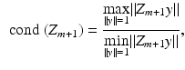 $$\begin{aligned} \text{ cond }(Z_{m+1})=\frac{\displaystyle {\max _{\Vert {y}\Vert =1}}\Vert Z_{m+1}{y}\Vert }{\displaystyle {\min _{\Vert {y}\Vert =1}}\Vert Z_{m+1}{y}\Vert } , \end{aligned}$$