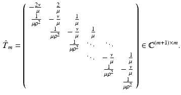 $$\begin{aligned} \hat{T}_m=\left( \begin{array}{rrrrrr} -\frac{2\nu }{\mu } &{} \frac{2}{\mu } &{} &{} &{} &{} \\ \frac{1}{\mu \rho ^2} &{} -\frac{\nu }{\mu } &{} \frac{1}{\mu } &{} &{} &{} \\ &{} \frac{1}{\mu \rho ^2} &{} -\frac{\nu }{\mu } &{} \frac{1}{\mu } &{} &{} \\ &{} &{}\frac{1}{\mu \rho ^2}&{} \ddots &{} \ddots &{} \\ &{} &{} &{} \ddots &{} -\frac{\nu }{\mu } &{} \frac{1}{\mu } \\ &{} &{} &{} &{} \frac{1}{\mu \rho ^2} &{} -\frac{\nu }{\mu }\\ &{} &{} &{} &{} &{} \frac{1}{\mu \rho ^2} \end{array}\right) \in {\mathbb {C}}^{(m+1)\times m}. \end{aligned}$$