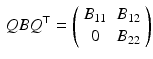 $$\begin{aligned} Q B Q^\top = \left( \begin{array}{cc} B_{11} &{} B_{12} \\ 0 &{} B_{22} \end{array} \right) \end{aligned}$$