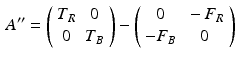 $$\begin{aligned} A^{\prime \prime } = \left( \begin{array}{cc} T_R &{} 0 \\ 0 &{} T_B \end{array} \right) - \left( \begin{array}{cc} 0 &{} - F_R \\ - F_B &{} 0 \end{array} \right) \end{aligned}$$