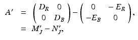 $$\begin{aligned} \begin{array}{lll} A^\prime &{} = &{} \left( \begin{array}{cc} D_R &{} 0 \\ 0 &{} D_B \end{array} \right) - \left( \begin{array}{cc} 0 &{} - E_R \\ - E_B &{} 0 \end{array} \right) , \\ &{}=&{} M_J^\prime - N_J^\prime , \end{array} \end{aligned}$$