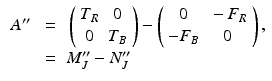 $$\begin{aligned} \begin{array}{lll} A^{\prime \prime } &{} = &{} \left( \begin{array}{cc} T_R &{} 0 \\ 0 &{} T_B \end{array} \right) - \left( \begin{array}{cc} 0 &{} - F_R \\ - F_B &{} 0 \end{array} \right) , \\ &{}=&{} M_J^{\prime \prime } - N_J^{\prime \prime } \end{array} \end{aligned}$$