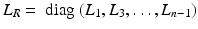 $$L_R = \text{ diag } (L_1 , L_3 ,\ldots , L_{n-1})$$