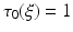 $$\tau _0 (\xi ) = 1$$