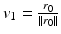 $$v_1=\frac{r_0}{\Vert r_0 \Vert }$$