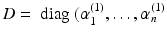 $$D = \text{ diag } (\alpha _1^{(1)},\ldots , \alpha _n^{(1)}$$