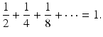 
$$\displaystyle{ \frac{1} {2} + \frac{1} {4} + \frac{1} {8} + \cdots = 1. }$$
