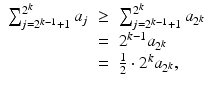 
$$\displaystyle\begin{array}{rcl} \sum _{j=2^{k-1}+1}^{2^{k} }a_{j}& \geq & \sum _{j=2^{k-1}+1}^{2^{k} }a_{2^{k}} {}\\ & =& 2^{k-1}a_{ 2^{k}} {}\\ & =& \frac{1} {2} \cdot 2^{k}a_{ 2^{k}}, {}\\ \end{array}$$
