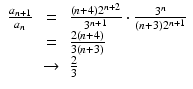 
$$\displaystyle\begin{array}{rcl} \frac{a_{n+1}} {a_{n}} & =& \frac{(n + 4)2^{n+2}} {3^{n+1}} \cdot \frac{3^{n}} {(n + 3)2^{n+1}} {}\\ & =& \frac{2(n + 4)} {3(n + 3)} {}\\ & \rightarrow & \frac{2} {3} {}\\ \end{array}$$
