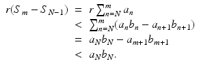 
$$\displaystyle\begin{array}{rcl} r(S_{m} - S_{N-1})& =& r\sum _{n=N}^{m}a_{ n} {}\\ & <& \sum _{n=N}^{m}(a_{ n}b_{n} - a_{n+1}b_{n+1}) {}\\ & =& a_{N}b_{N} - a_{m+1}b_{m+1} {}\\ & <& a_{N}b_{N}. {}\\ \end{array}$$
