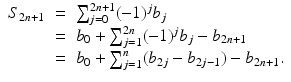 
$$\displaystyle\begin{array}{rcl} S_{2n+1}& =& \sum _{j=0}^{2n+1}(-1)^{j}b_{ j} {}\\ & =& b_{0} +\sum _{ j=1}^{2n}(-1)^{j}b_{ j} - b_{2n+1} {}\\ & =& b_{0} +\sum _{ j=1}^{n}(b_{ 2j} - b_{2j-1}) - b_{2n+1}. {}\\ \end{array}$$
