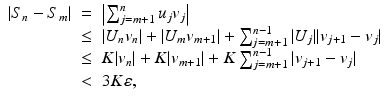 
$$\displaystyle\begin{array}{rcl} \vert S_{n} - S_{m}\vert & =& \left \vert \sum _{j=m+1}^{n}u_{ j}v_{j}\right \vert {}\\ &\leq & \vert U_{n}v_{n}\vert + \vert U_{m}v_{m+1}\vert +\sum _{ j=m+1}^{n-1}\vert U_{ j}\vert \vert v_{j+1} - v_{j}\vert {}\\ &\leq & K\vert v_{n}\vert + K\vert v_{m+1}\vert + K\sum _{j=m+1}^{n-1}\vert v_{ j+1} - v_{j}\vert {}\\ & <& 3K\varepsilon, {}\\ \end{array}$$
