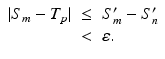 
$$\displaystyle\begin{array}{rcl} \vert S_{m} - T_{p}\vert & \leq & S_{m}' - S_{n}' {}\\ & <& \varepsilon. {}\\ \end{array}$$
