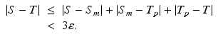 
$$\displaystyle\begin{array}{rcl} \vert S - T\vert & \leq & \vert S - S_{m}\vert + \vert S_{m} - T_{p}\vert + \vert T_{p} - T\vert {}\\ & <& 3\varepsilon. {}\\ \end{array}$$
