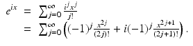 
$$\displaystyle\begin{array}{rcl} e^{\mathit{ix}}& =& \sum _{ j=0}^{\infty }\frac{i^{j}x^{j}} {j!} \\ & =& \sum _{j=0}^{\infty }\left ((-1)^{j} \frac{x^{2j}} {(2j)!} + i(-1)^{j} \frac{x^{2j+1}} {(2j + 1)!}\right ).{}\end{array}$$
