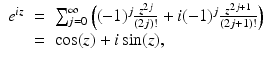 
$$\displaystyle\begin{array}{rcl} e^{\mathit{iz}}& =& \sum _{ j=0}^{\infty }\left ((-1)^{j} \frac{z^{2j}} {(2j)!} + i(-1)^{j} \frac{z^{2j+1}} {(2j + 1)!}\right ) {}\\ & =& \cos (z) + i\sin (z), {}\\ \end{array}$$
