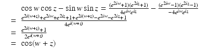 
$$\displaystyle\begin{array}{rcl} \ & \ & \cos w\cos z -\sin w\sin z = \frac{(e^{2\mathit{iw}} + 1)(e^{2\mathit{iz}} + 1)} {4e^{\mathit{iw}}e^{\mathit{iz}}} -\frac{(e^{2\mathit{iw}} - 1)(e^{2\mathit{iz}} - 1)} {-4e^{\mathit{iw}}e^{\mathit{iz}}} \\ & =& \frac{e^{2i(w+z)} + e^{2\mathit{iw}} + e^{2\mathit{iz}} + 1 + e^{2i(w+z)} - e^{2\mathit{iw}} - e^{2\mathit{iz}} + 1} {4e^{i(w+z)}} \\ & =& \frac{e^{2i(w+z)} + 1} {2e^{i(w+z)}} \\ & =& \cos (w + z) {}\end{array}$$
