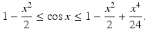 
$$\displaystyle{ 1 -\frac{x^{2}} {2} \leq \cos x \leq 1 -\frac{x^{2}} {2} + \frac{x^{4}} {24}. }$$
