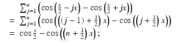 
$$\displaystyle\begin{array}{rcl} & & \sum _{j=1}^{n}\left (\cos \left (\frac{x} {2} -\mathit{jx}\right ) -\cos \left (\frac{x} {2} + \mathit{jx}\right )\right ) {}\\ & =& \sum _{j=1}^{n}\left (\cos \left (\left ((j - 1) + \frac{1} {2}\right )x\right ) -\cos \left (\left (j + \frac{1} {2}\right )x\right )\right ) {}\\ & =& \cos \frac{x} {2} -\cos \left (\left (n + \frac{1} {2}\right )x\right ); {}\\ \end{array}$$
