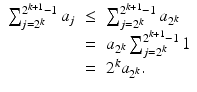 
$$\displaystyle\begin{array}{rcl} \sum _{j=2^{k}}^{2^{k+1}-1 }a_{j}& \leq & \sum _{j=2^{k}}^{2^{k+1}-1 }a_{2^{k}} {}\\ & =& a_{2^{k}}\sum _{j=2^{k}}^{2^{k+1}-1 }1 {}\\ & =& 2^{k}a_{ 2^{k}}. {}\\ \end{array}$$
