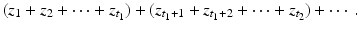 
$$\displaystyle{(z_{1} + z_{2} + \cdots + z_{t_{1}}) + (z_{t_{1}+1} + z_{t_{1}+2} + \cdots + z_{t_{2}}) + \cdots \,.}$$
