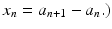 
$$\displaystyle{x_{n} = a_{n+1} - a_{n}.)}$$
