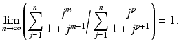 
$$\displaystyle{\lim _{n\rightarrow \infty }\left (\sum _{j=1}^{n} \frac{j^{m}} {1 + j^{m+1}}\bigg/\sum _{j=1}^{n} \frac{j^{p}} {1 + j^{p+1}}\right ) = 1.}$$
