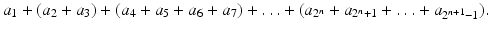 
$$\displaystyle{a_{1} + (a_{2} + a_{3}) + (a_{4} + a_{5} + a_{6} + a_{7}) +\ldots +(a_{2^{n}} + a_{2^{n}+1} +\ldots +a_{2^{n+1}-1}).}$$
