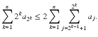 
$$\displaystyle{\sum _{k=1}^{n}2^{k}a_{ 2^{k}} \leq 2\sum _{k=1}^{n}\sum _{ j=2^{k-1}+1}^{2^{k} }a_{j}.}$$
