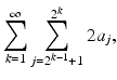 
$$\displaystyle{\sum _{k=1}^{\infty }\sum _{ j=2^{k-1}+1}^{2^{k} }2a_{j},}$$
