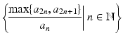 
$$\displaystyle{\left \{\!\left.\frac{\max \{a_{2n},a_{2n+1}\}} {a_{n}} \right \vert n \in \mathbb{N}\right \}}$$
