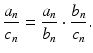 
$$\displaystyle{\frac{a_{n}} {c_{n}} = \frac{a_{n}} {b_{n}} \cdot \frac{b_{n}} {c_{n}}.}$$
