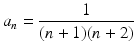 
$$\displaystyle{a_{n} = \frac{1} {(n + 1)(n + 2)}}$$
