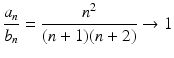 
$$\displaystyle{\frac{a_{n}} {b_{n}} = \frac{n^{2}} {(n + 1)(n + 2)} \rightarrow 1}$$
