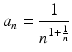 
$$\displaystyle{a_{n} = \frac{1} {n^{1+ \frac{1} {n} }}}$$
