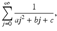 
$$\displaystyle{\sum _{j=0}^{\infty } \frac{1} {\mathit{aj}^{2} + \mathit{bj} + c},}$$
