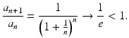 
$$\displaystyle{\frac{a_{n+1}} {a_{n}} = \frac{1} {\left (1 + \frac{1} {n}\right )^{n}} \rightarrow \frac{1} {e} < 1.}$$
